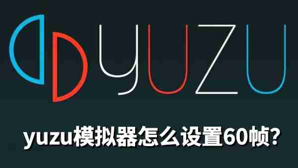 yuzu模拟器怎么设置60帧？yuzu模拟器设置60帧的方法