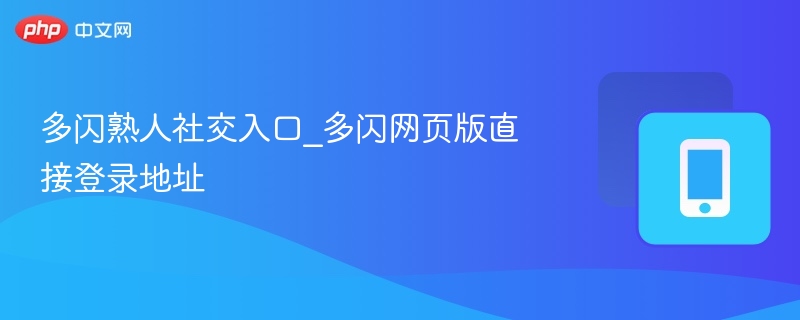 多闪熟人社交入口_多闪网页版直接登录地址