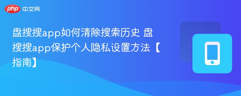 盘搜搜app如何清除搜索历史 盘搜搜app保护个人隐私设置方法【指南】
