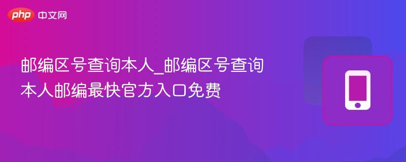 邮编区号查询本人_邮编区号查询本人邮编最快官方入口免费