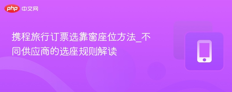 携程旅行订票选靠窗座位方法_不同供应商的选座规则解读