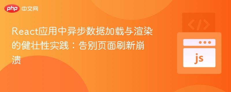 React应用中异步数据加载与渲染的健壮性实践：告别页面刷新崩溃
