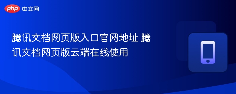 腾讯文档网页版入口官网地址 腾讯文档网页版云端在线使用