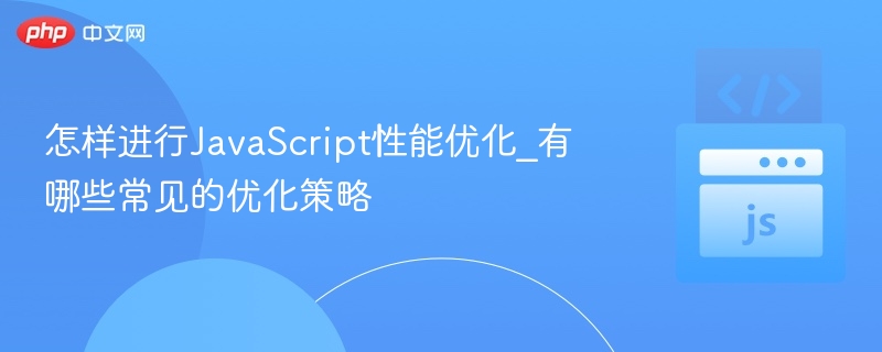 怎样进行JavaScript性能优化_有哪些常见的优化策略