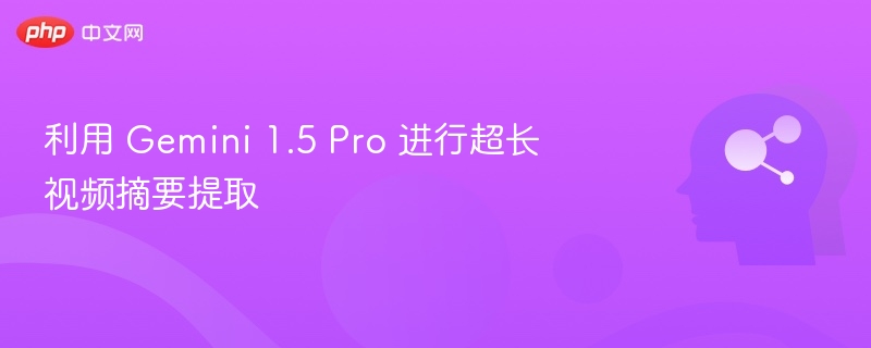 利用 Gemini 1.5 Pro 进行超长视频摘要提取