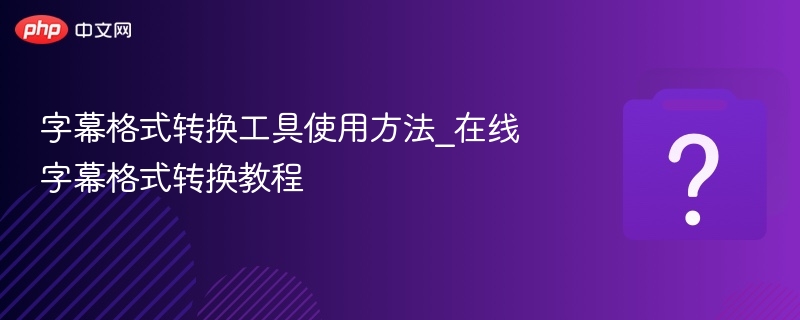字幕格式转换工具使用方法_在线字幕格式转换教程