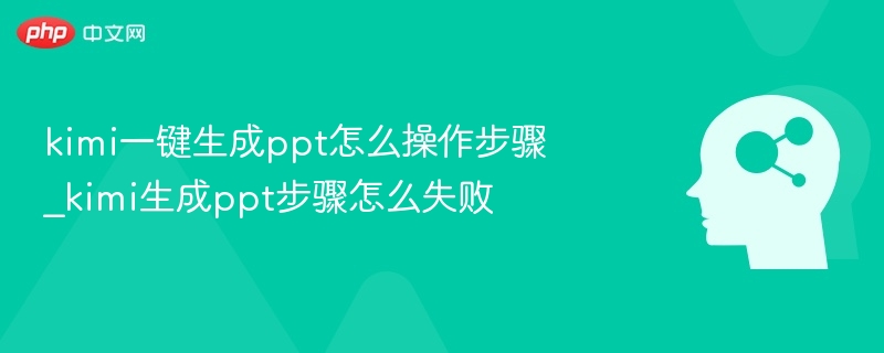 kimi一键生成ppt怎么操作步骤_kimi生成ppt步骤怎么失败