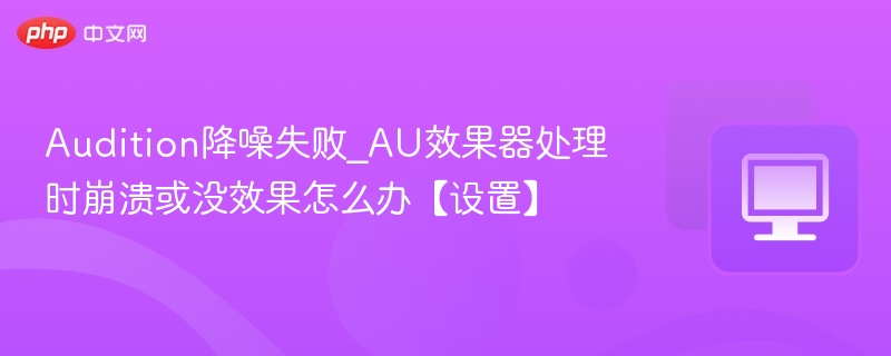 Audition降噪失败_AU效果器处理时崩溃或没效果怎么办【设置】