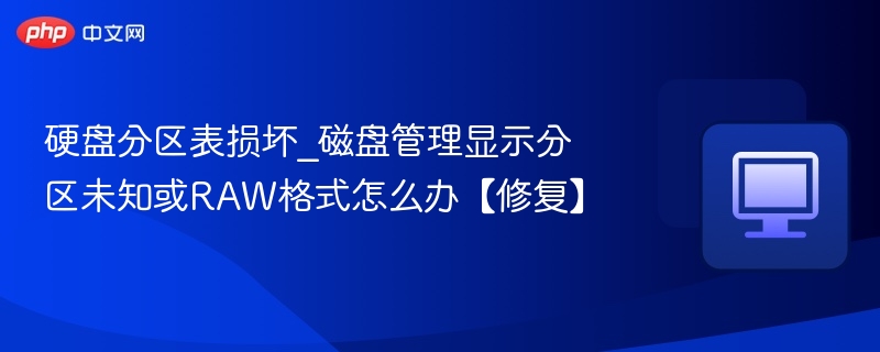 硬盘分区表损坏_磁盘管理显示分区未知或RAW格式怎么办【修复】