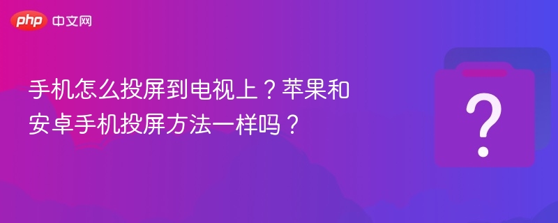 手机怎么投屏到电视上？苹果和安卓手机投屏方法一样吗？