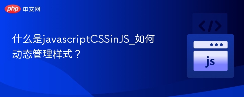 什么是javascriptCSSinJS_如何动态管理样式？