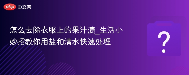 怎么去除衣服上的果汁渍_生活小妙招教你用盐和清水快速处理