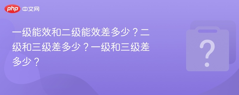 一级能效和二级能效差多少？二级和三级差多少？一级和三级差多少？