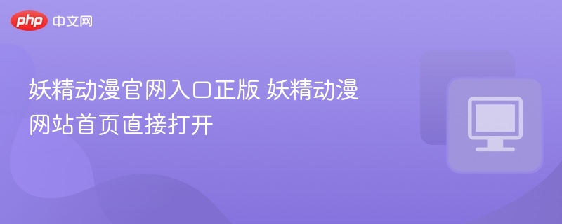 妖精动漫官网入口正版 妖精动漫网站首页直接打开