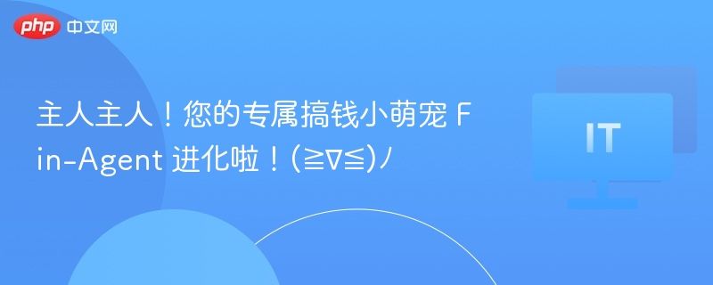 主人主人！您的专属搞钱小萌宠 Fin-Agent 进化啦！(≧∇≦)ﾉ