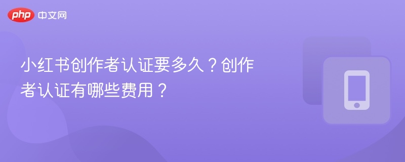 小红书创作者认证要多久？创作者认证有哪些费用？