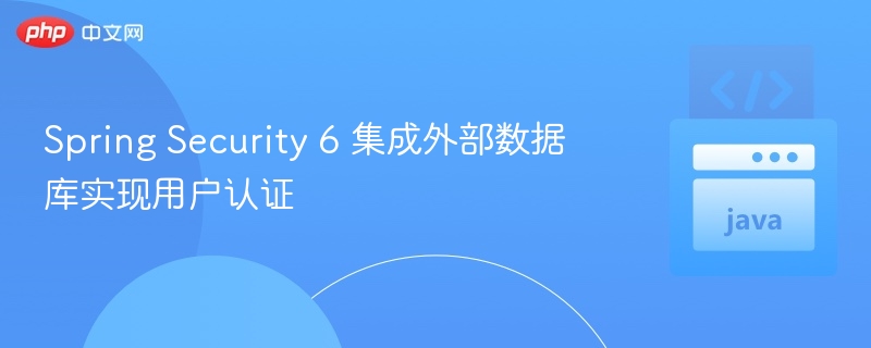 Spring Security 6 集成外部数据库实现用户认证