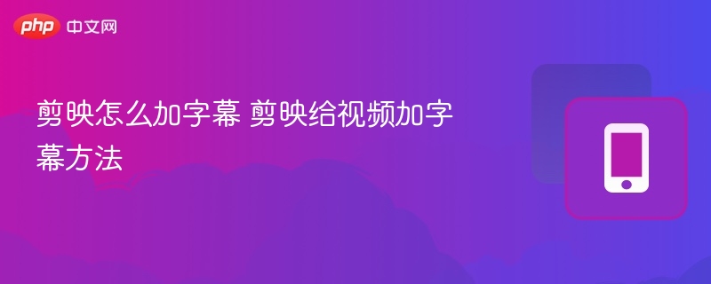 剪映怎么加字幕 剪映给视频加字幕方法