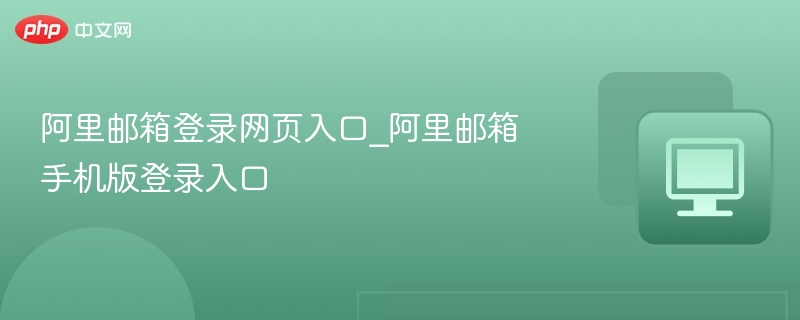 阿里邮箱登录网页入口_阿里邮箱手机版登录入口