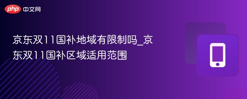 京东双11国补地域有限制吗_京东双11国补区域适用范围