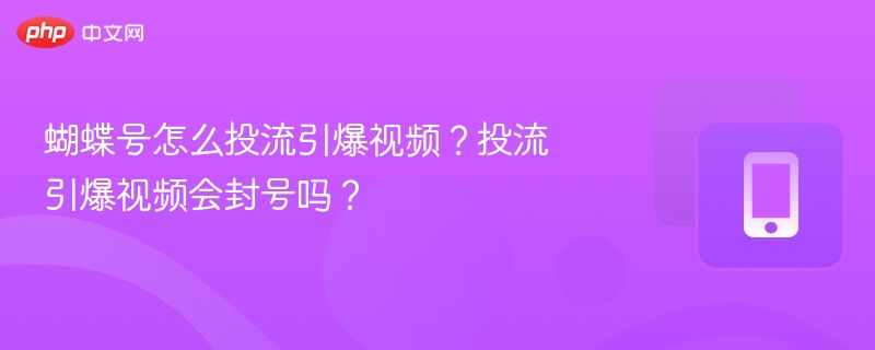 蝴蝶号怎么投流引爆视频?投流引爆视频会封号吗?