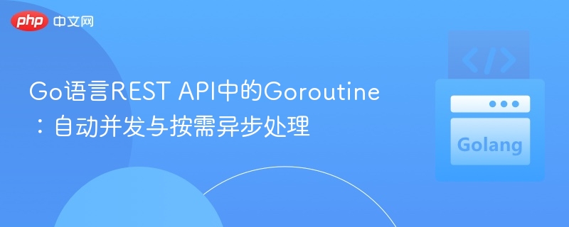 Go语言REST API中的Goroutine:自动并发与按需异步处理