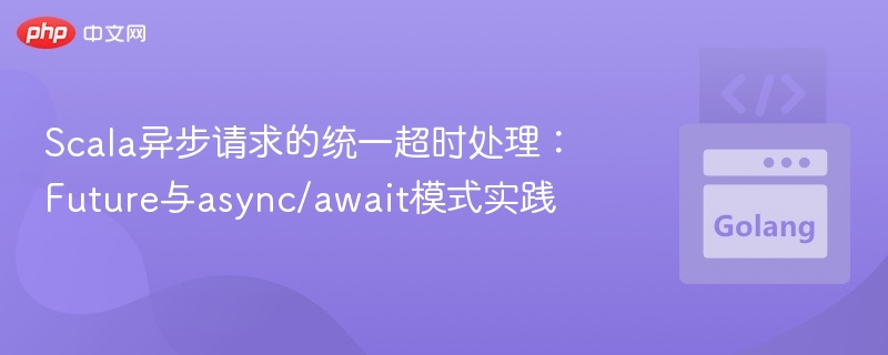 Scala异步请求的统一超时处理：Future与async/await模式实践
