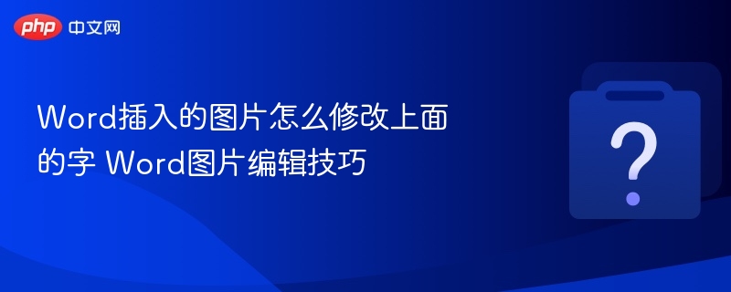 Word插入的图片怎么修改上面的字 Word图片编辑技巧