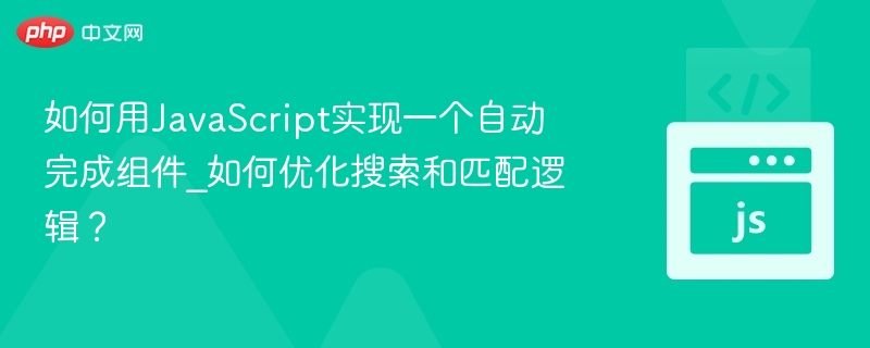 如何用JavaScript实现一个自动完成组件_如何优化搜索和匹配逻辑？
