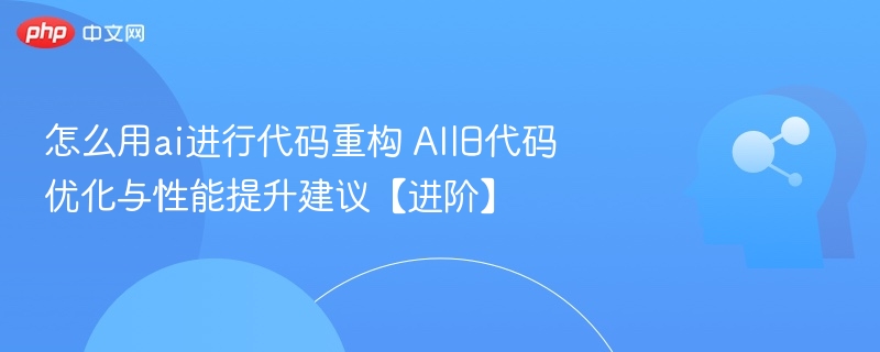怎么用ai进行代码重构 AI旧代码优化与性能提升建议【进阶】