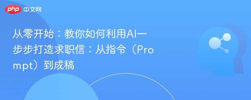 从零开始：教你如何利用AI一步步打造求职信：从指令（Prompt）到成稿