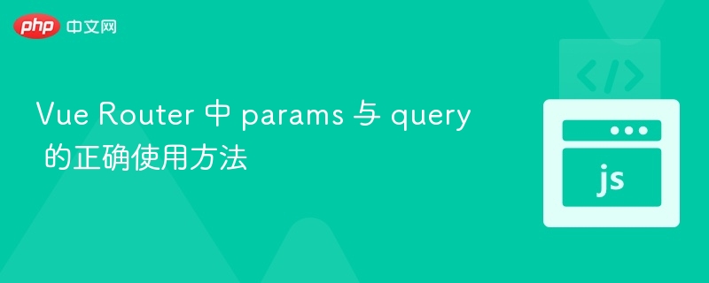 Vue Router 中 params 与 query 的正确使用方法