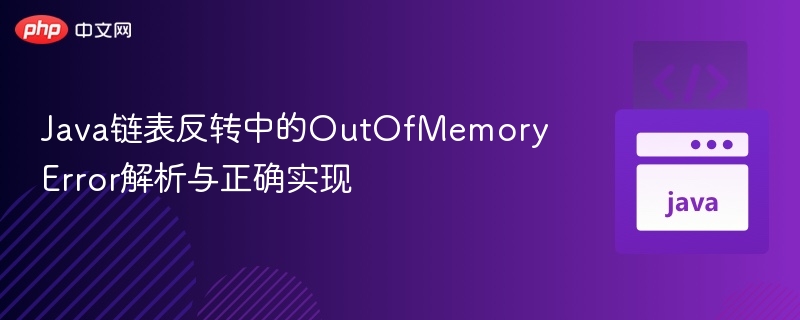 Java链表反转中的OutOfMemoryError解析与正确实现
