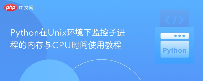 Python在Unix环境下监控子进程的内存与CPU时间使用教程