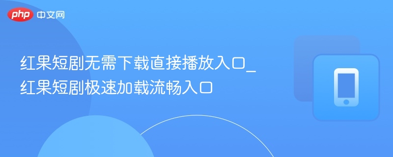 红果短剧无需下载直接播放入口_红果短剧极速加载流畅入口