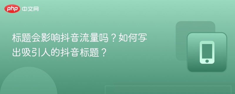 标题会影响抖音流量吗？如何写出吸引人的抖音标题？