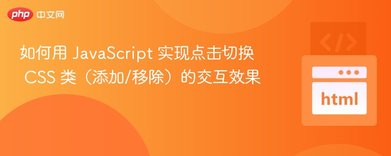 如何用 JavaScript 实现点击切换 CSS 类（添加/移除）的交互效果
