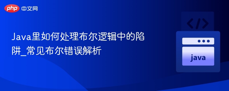 Java里如何处理布尔逻辑中的陷阱_常见布尔错误解析