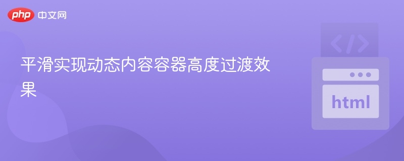 平滑实现动态内容容器高度过渡效果
