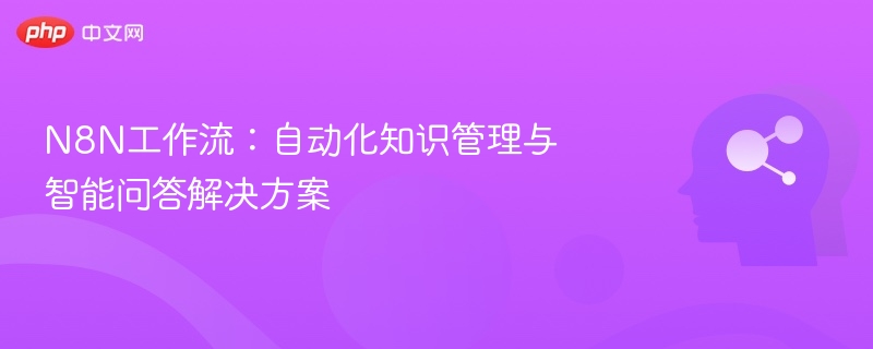 N8N工作流:自动化知识管理与智能问答解决方案