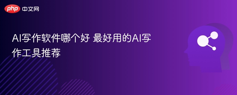 AI写作软件哪个好 最好用的AI写作工具推荐