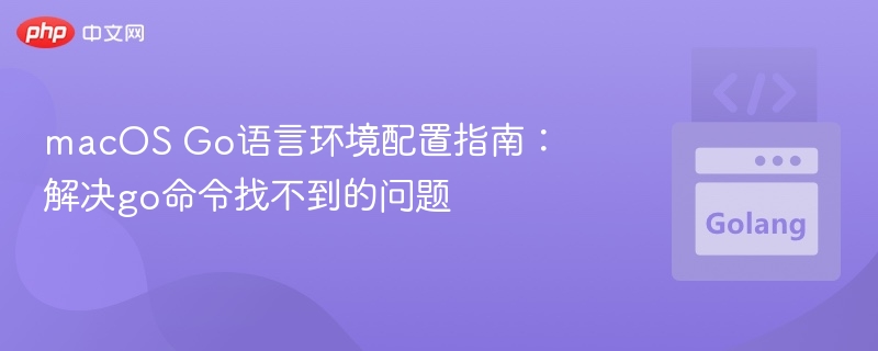 macOS Go语言环境配置指南：解决go命令找不到的问题
