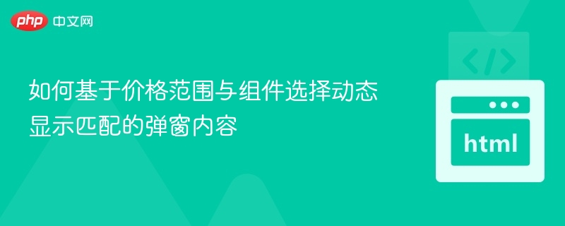 如何基于价格范围与组件选择动态显示匹配的弹窗内容

