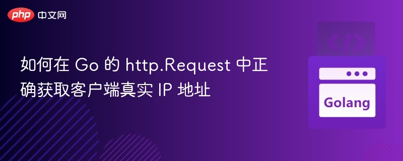 如何在 Go 的 http.Request 中正确获取客户端真实 IP 地址
