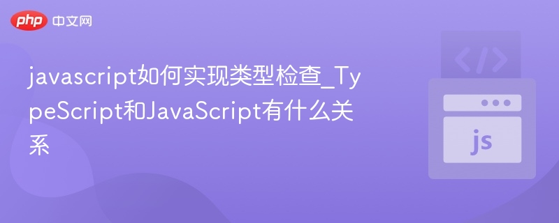 javascript如何实现类型检查_TypeScript和JavaScript有什么关系