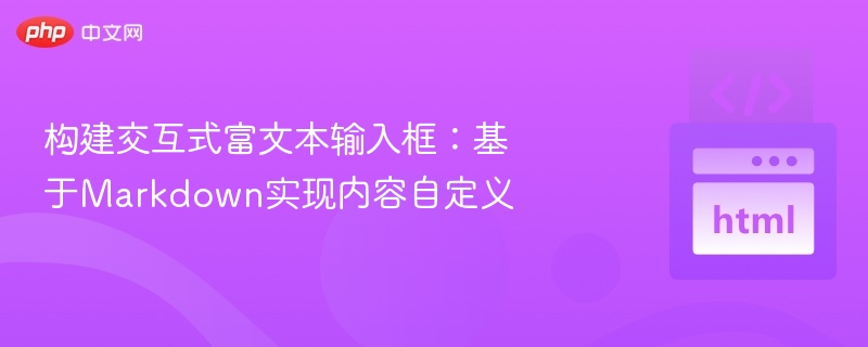 构建交互式富文本输入框：基于Markdown实现内容自定义
