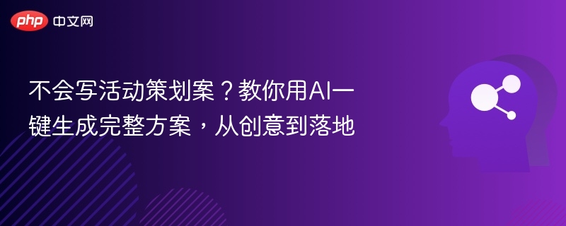 不会写活动策划案?教你用AI一键生成完整方案,从创意到落地