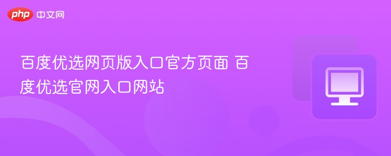 百度优选网页版入口官方页面 百度优选官网入口网站