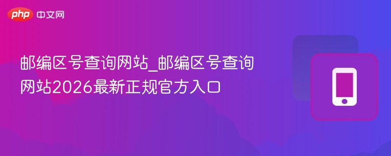 邮编区号查询网站_邮编区号查询网站2026最新正规官方入口