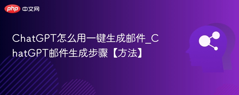 ChatGPT怎么用一键生成邮件_ChatGPT邮件生成步骤【方法】